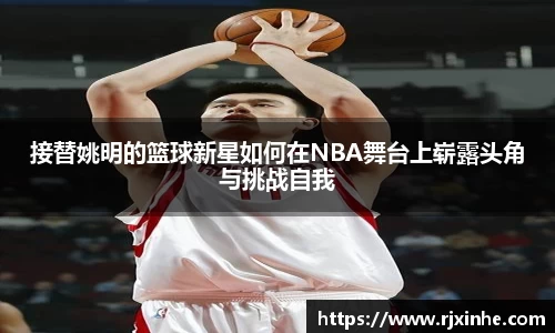 接替姚明的篮球新星如何在NBA舞台上崭露头角与挑战自我