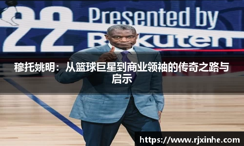 穆托姚明：从篮球巨星到商业领袖的传奇之路与启示