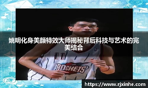 姚明化身美颜特效大师揭秘背后科技与艺术的完美结合