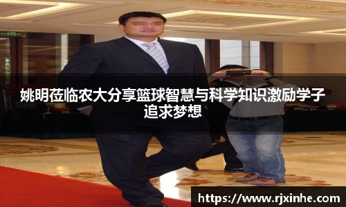 姚明莅临农大分享篮球智慧与科学知识激励学子追求梦想