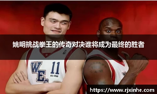 姚明挑战拳王的传奇对决谁将成为最终的胜者
