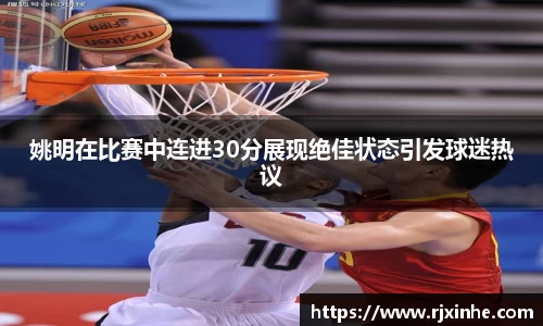 姚明在比赛中连进30分展现绝佳状态引发球迷热议