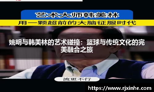姚明与韩美林的艺术碰撞：篮球与传统文化的完美融合之旅
