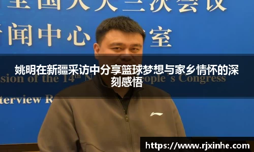 姚明在新疆采访中分享篮球梦想与家乡情怀的深刻感悟