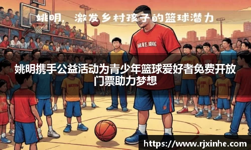 姚明携手公益活动为青少年篮球爱好者免费开放门票助力梦想