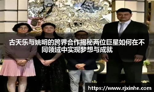 古天乐与姚明的跨界合作揭秘两位巨星如何在不同领域中实现梦想与成就