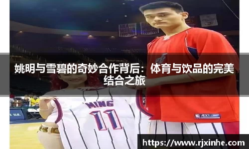 姚明与雪碧的奇妙合作背后：体育与饮品的完美结合之旅