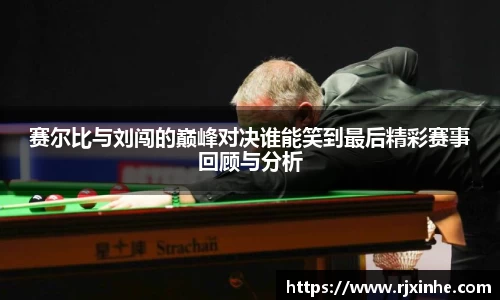 赛尔比与刘闯的巅峰对决谁能笑到最后精彩赛事回顾与分析