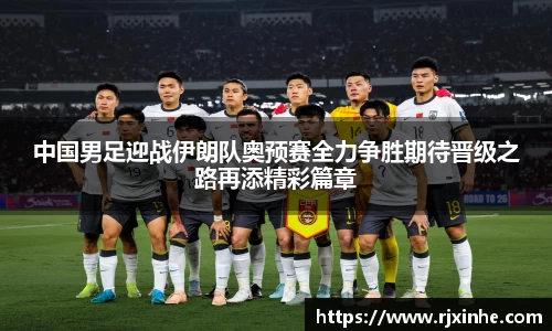 中国男足迎战伊朗队奥预赛全力争胜期待晋级之路再添精彩篇章