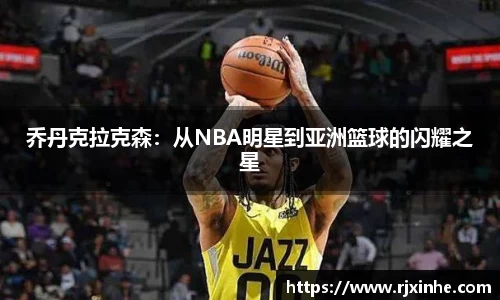 乔丹克拉克森：从NBA明星到亚洲篮球的闪耀之星